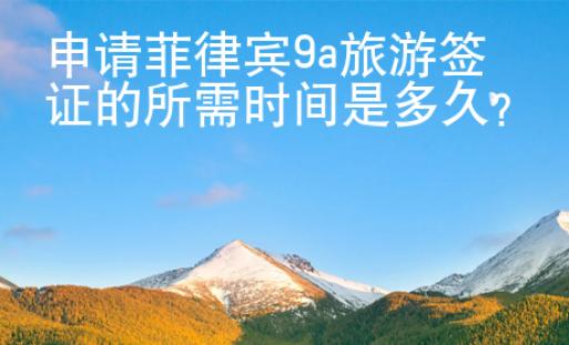 申請菲律賓9a旅游簽證的所需時(shí)間是多久？