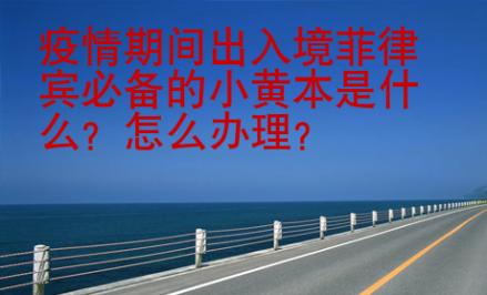 疫情期間出入境菲律賓必備的小黃本是什么？怎么辦理？