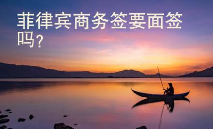 菲律賓商務(wù)簽要面簽嗎