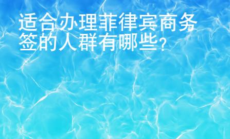 適合辦理菲律賓商務(wù)簽的人群有哪些？