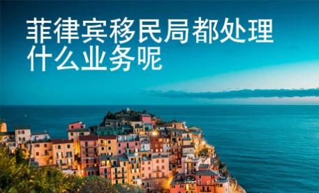 菲律賓移民局都處理什么業(yè)務(wù)呢