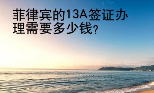 菲律賓的13A簽證辦理需要<strong>多少</strong>錢(qián)