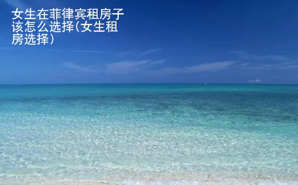 女生在菲律賓租房子該怎么選擇(女生租房選擇)