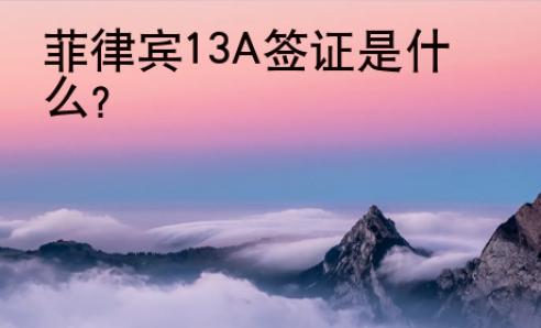菲律賓13A簽證是什么？