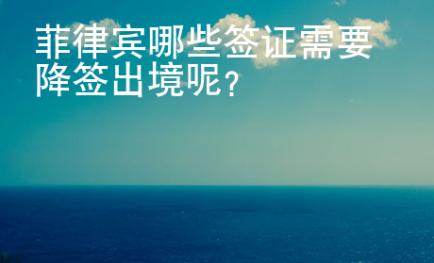 菲律賓哪些簽證需要降簽出境呢？