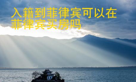 入籍到菲律賓可以在菲律賓買(mǎi)房嗎