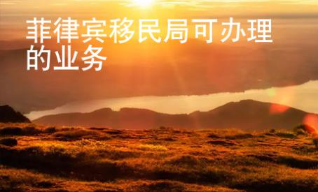 菲律賓移民局可辦理的業(yè)務(wù)
