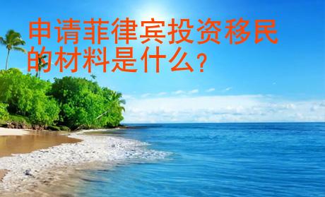 申請(qǐng)菲律賓投資移民的材料是什么