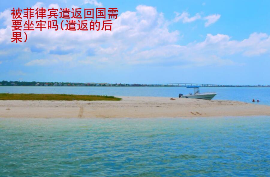 被菲律賓遣返回國(guó)需要坐牢嗎(遣返的后果)