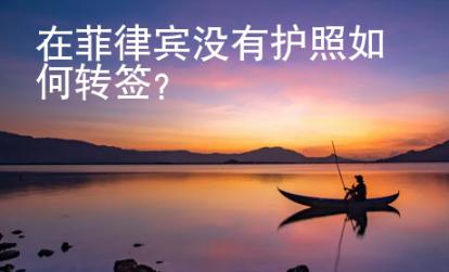 在菲律賓沒有護(hù)照如何轉(zhuǎn)簽？