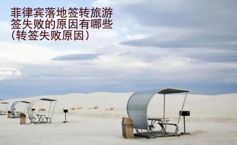 菲律賓落地簽轉(zhuǎn)旅游簽失敗的原因有哪些(轉(zhuǎn)簽失敗原因)