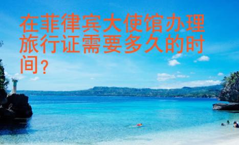 在菲律賓大使館辦理旅行證需要多久的時(shí)間