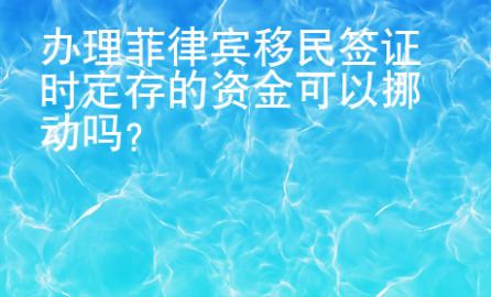 辦理菲律賓移民簽證時(shí)定存的資金可以挪動(dòng)嗎？