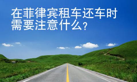 在菲律賓租車還車時(shí)需要注意什么？
