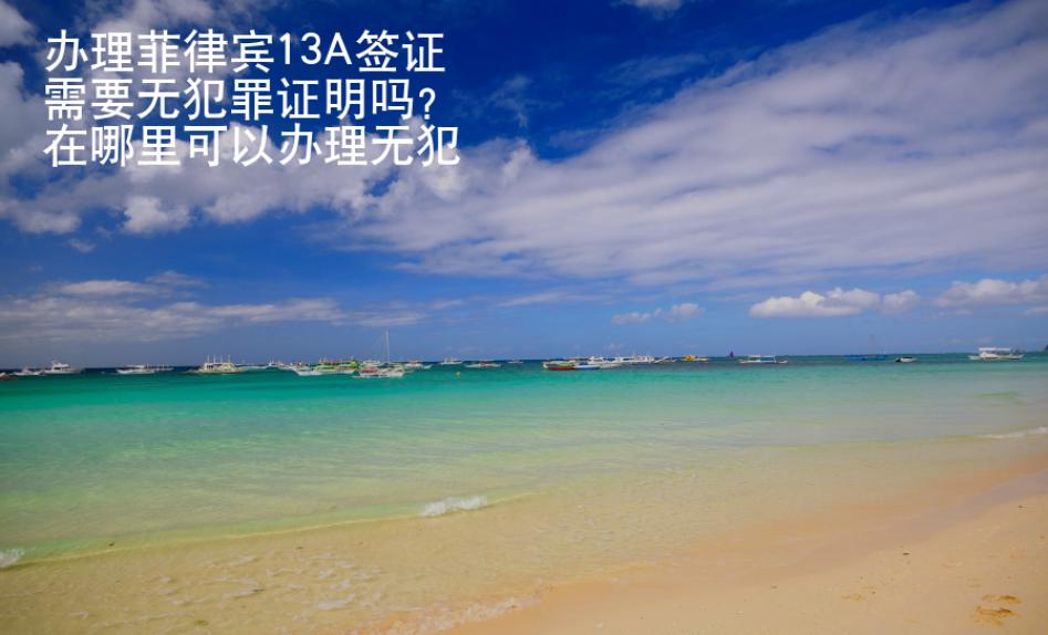 辦理菲律賓13A簽證需要無(wú)犯罪證明嗎？在哪里可以辦理無(wú)犯罪證明？