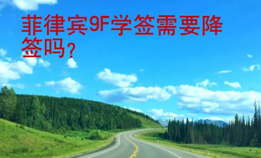 菲律賓9F學(xué)簽需要降簽嗎？