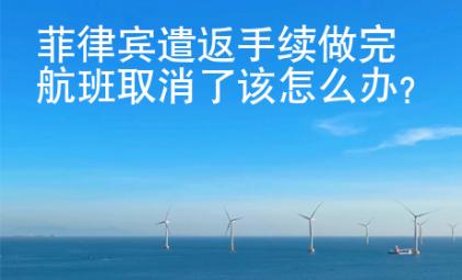 菲律賓遣返手續(xù)做完航班取消了該怎么辦