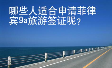 哪些人適合申請(qǐng)菲律賓9a旅游簽證呢？