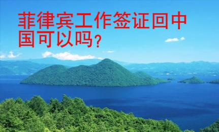 菲律賓工作簽證回中國(guó)可以嗎？