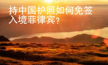持中國護(hù)照如何免簽入境菲律賓？