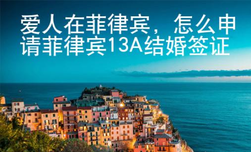 愛(ài)人在菲律賓，怎么申請(qǐng)菲律賓13A結(jié)婚簽證