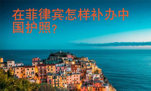 在菲律賓怎樣補(bǔ)辦中國(guó)護(hù)照