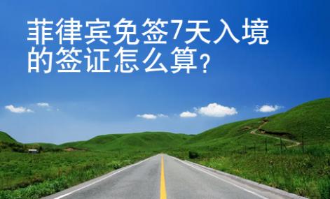 菲律賓免簽7天入境的簽證怎么算？