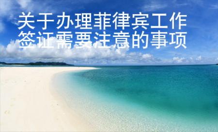 關(guān)于辦理菲律賓工作簽證需要注意的事項