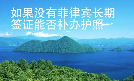 如果沒有菲律賓長期簽證<strong>能</strong>否補辦護照