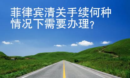 菲律賓清關(guān)手續(xù)何種情況下需要辦理？