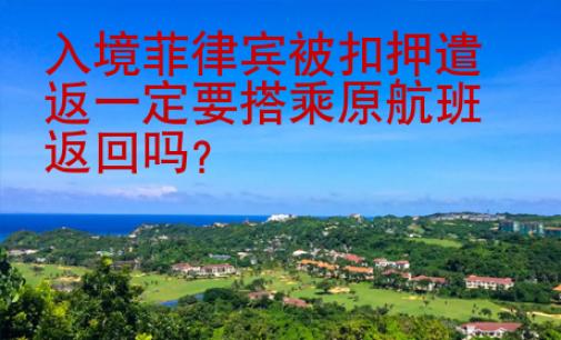 入境菲律賓被扣押遣返一定要搭乘原航班返回嗎？