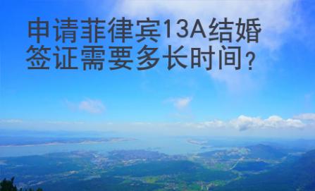 申請菲律賓13A結(jié)婚簽證需要多長時間