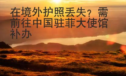 在境外護(hù)照丟失？需前往中國(guó)駐菲大使館補(bǔ)辦