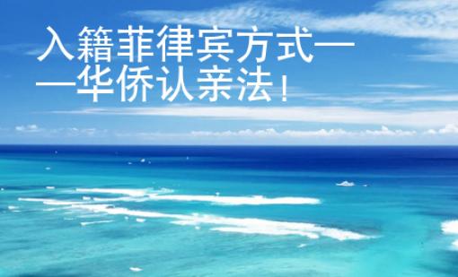 入籍菲律賓方式——華僑認親法！