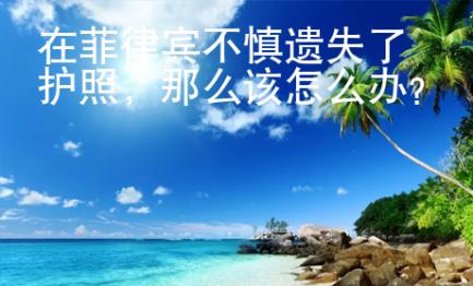在菲律賓不慎遺失了護(hù)照，那么該怎么辦？