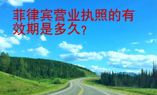 菲律賓營(yíng)業(yè)執(zhí)照的<strong>有效期</strong>是多久