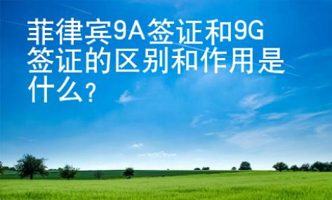 菲律賓9A簽證和9G簽證的區(qū)別和作用是什么？