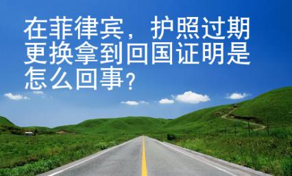 在菲律賓，護(hù)照過(guò)期更換拿到回國(guó)證明是怎么回事？