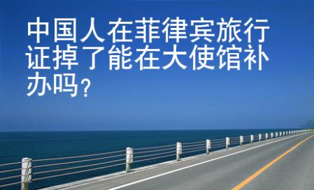 中國(guó)人在菲律賓旅行證掉了能在大使館補(bǔ)辦嗎？