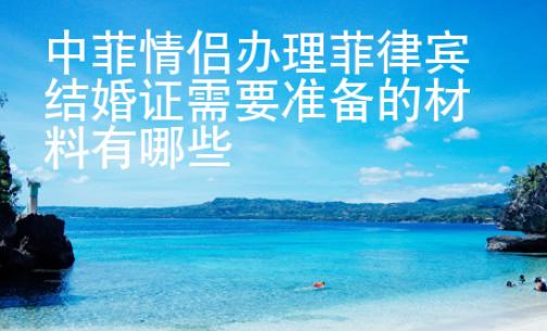 中菲情侶<strong>辦理</strong>菲律賓結(jié)婚證需要準(zhǔn)備的材料有哪些
