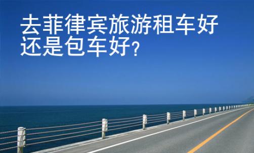 去菲律賓旅游租車好還是包車好？