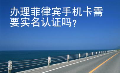 辦理菲律賓手機(jī)卡需要實(shí)名認(rèn)證嗎