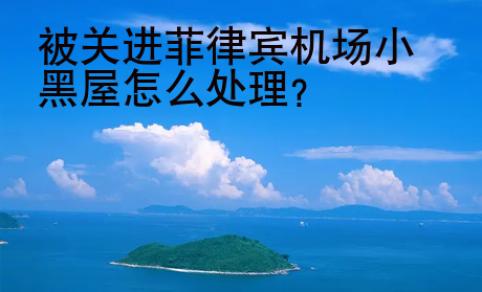 被關(guān)進(jìn)菲律賓機(jī)場(chǎng)小黑屋<strong>怎么</strong>處理