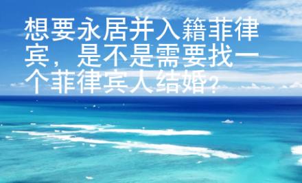 想要永居并入籍菲律賓，是不是需要找一個菲律賓人結(jié)婚？