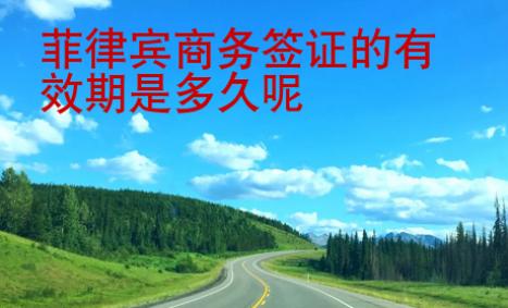 菲律賓商務(wù)簽證的有效期是多久呢