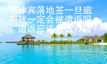 菲律賓落地簽一旦逾期就一定會(huì)被遣返嗎？遣返應(yīng)該怎么辦理？