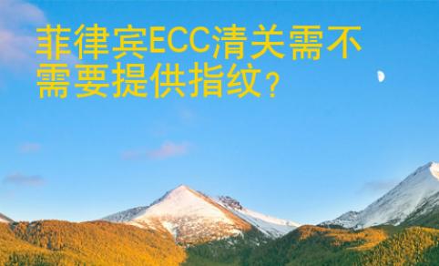 菲律賓<strong>ECC</strong>清關(guān)需不需要提供指紋