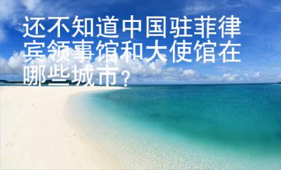 還不知道中國駐菲律賓領(lǐng)事館和大使館在哪些城市？