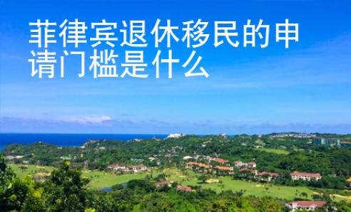 菲律賓退休移民的申請(qǐng)門(mén)檻是什么