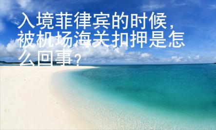 入境菲律賓的時候，被機(jī)場海關(guān)扣押是怎么回事？